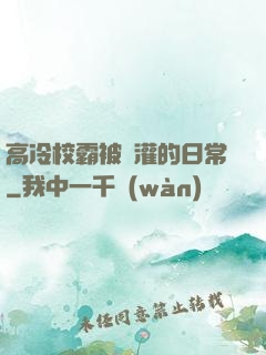 高冷校霸被澆灌的日常