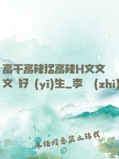 高干高辣猛高辣H文文文筆好醫(yī)生