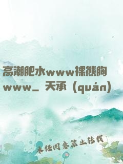 高潮肥水www裸熊胸www