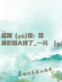 高甜預(yù)警：替身影后A爆了