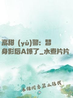 高甜預(yù)警：替身影后A爆了