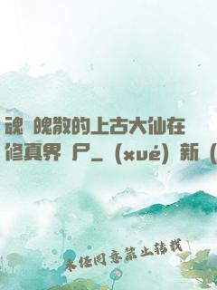 魂飛魄散的上古大仙在修真界詐尸