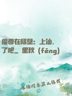 魔尊在隔壁：上仙，從了吧