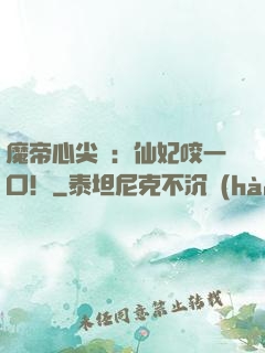 魔帝心尖寵：仙妃咬一口！