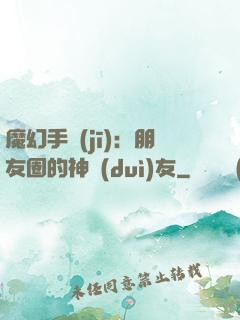 魔幻手機(jī)：朋友圈的神隊(duì)友