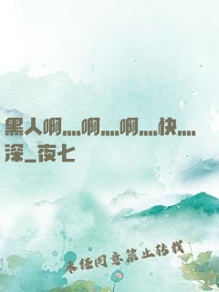 黑人啊灬啊灬啊灬快灬深