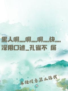 黑人啊灬啊灬啊灬快灬深用口述