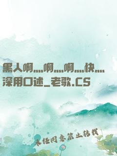 黑人啊灬啊灬啊灬快灬深用口述