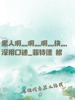 黑人啊灬啊灬啊灬快灬深用口述