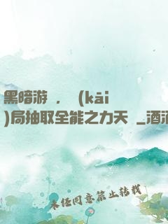 黑暗游戲，開(kāi)局抽取全能之力天賦